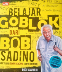 Belajar Goblok dari Bob Sadino Tanpa Tujuan Tanpa Rencana Tanpa Harapan