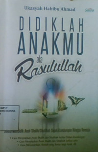 Didiklah Anakmu Ala Rasulullah: Solusi Mendidik Anak Shalih/Shalihah Sejak Kandungan Hingga Remaja