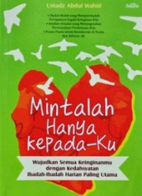 Mintalah Hanya Kepada-Ku : Wujudkan Semua Keinginanmu Dengan Kedahsyatan Ibadah-Ibadah Harian Paling Utama